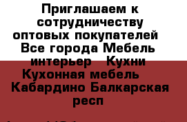 Приглашаем к сотрудничеству оптовых покупателей - Все города Мебель, интерьер » Кухни. Кухонная мебель   . Кабардино-Балкарская респ.